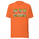 Have The Day You Deserve Shirt
