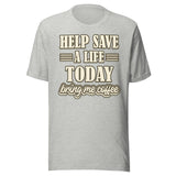 Help Save a Life Today Bring Me Coffee Shirt