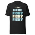 Here Fishy Fishy Fishy Shirt
