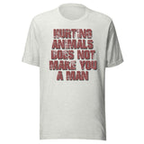Hurting Animals Does Not Make You A Man Shirt