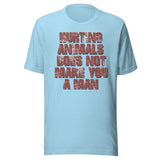 Hurting Animals Does Not Make You A Man Shirt