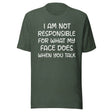 I Am Not Responsible For What My Face Does When You Talk Shirt