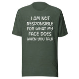 I Am Not Responsible For What My Face Does When You Talk Shirt