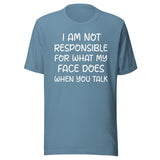 I Am Not Responsible For What My Face Does When You Talk Shirt