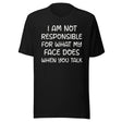 I Am Not Responsible For What My Face Does When You Talk Shirt