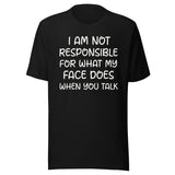 I Am Not Responsible For What My Face Does When You Talk Shirt