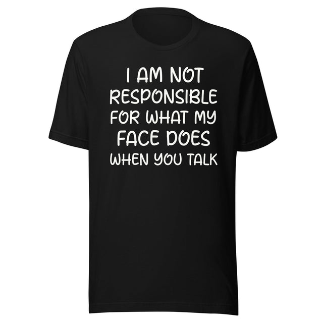I Am Not Responsible For What My Face Does When You Talk Shirt