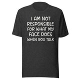 I Am Not Responsible For What My Face Does When You Talk Shirt