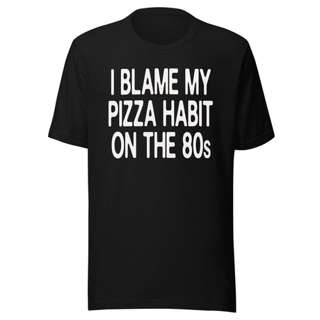 I Blame My Pizza Habit On The 80s Shirt