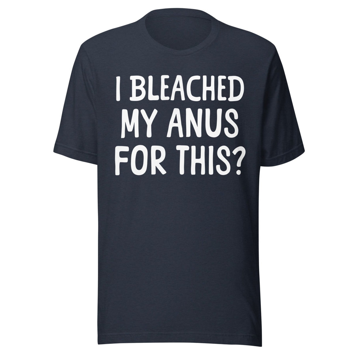 I Bleached My Anus For This Shirt