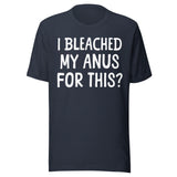 I Bleached My Anus For This Shirt