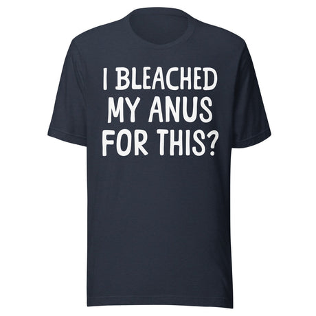I Bleached My Anus For This Shirt
