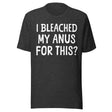 I Bleached My Anus For This Shirt