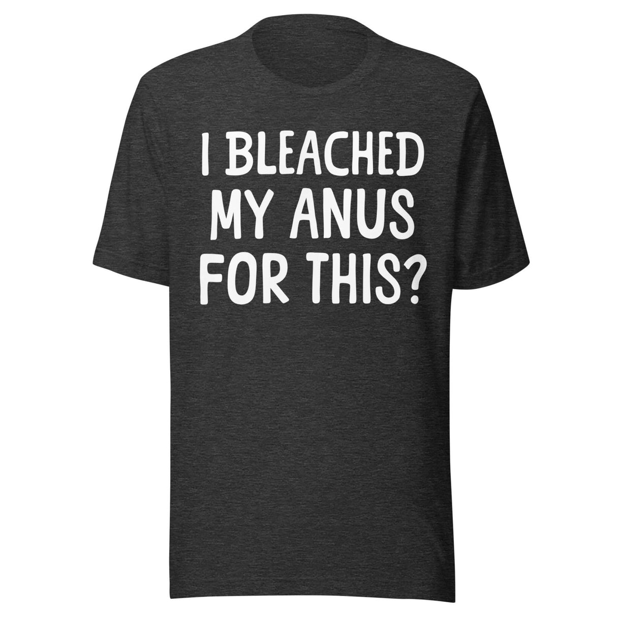 I Bleached My Anus For This Shirt
