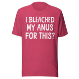 I Bleached My Anus For This Shirt