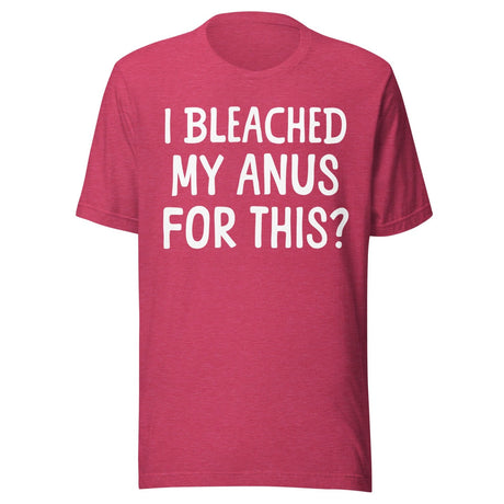 I Bleached My Anus For This Shirt