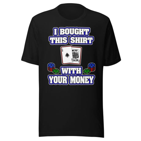 I Bought This Shirt With Your Money Poker Shirt