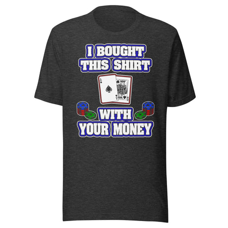I Bought This Shirt With Your Money Poker Shirt