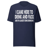 I Came Here To Drink And Fuck Shirt