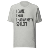 I Came I Saw I Had Anxiety So I Left Shirt