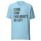 I Came I Saw I Had Anxiety So I Left Shirt