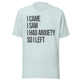 I Came I Saw I Had Anxiety So I Left Shirt