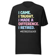 I Came I Taught I Made a Difference I Retired Teacher Shirt