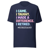 I Came I Taught I Made a Difference I Retired Teacher Shirt