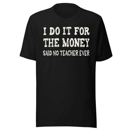 I Do It For The Money Said No Teacher Ever Shirt