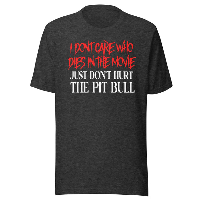 I Don't Care Who Dies In The Movie Just Don't Hurt The Pit Bull Shirt