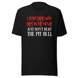 I Don't Care Who Dies In The Movie Just Don't Hurt The Pit Bull Shirt