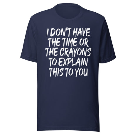 I Don't Have The Time Or Crayons To Explain This To You Shirt