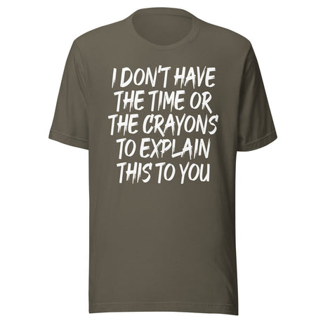 I Don't Have The Time Or Crayons To Explain This To You Shirt
