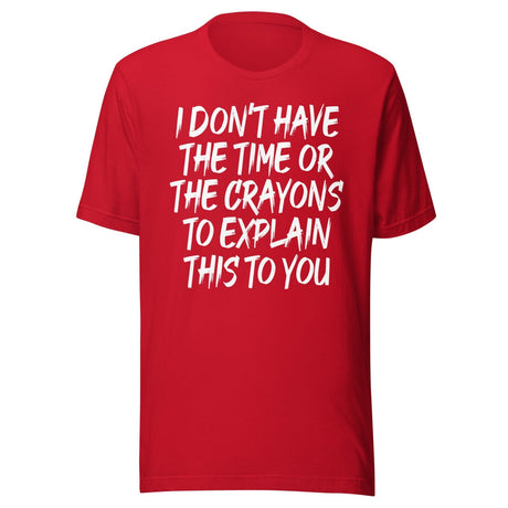 I Don't Have The Time Or Crayons To Explain This To You Shirt
