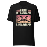 I Don't Need a Weapon I am a Weapon Shirt