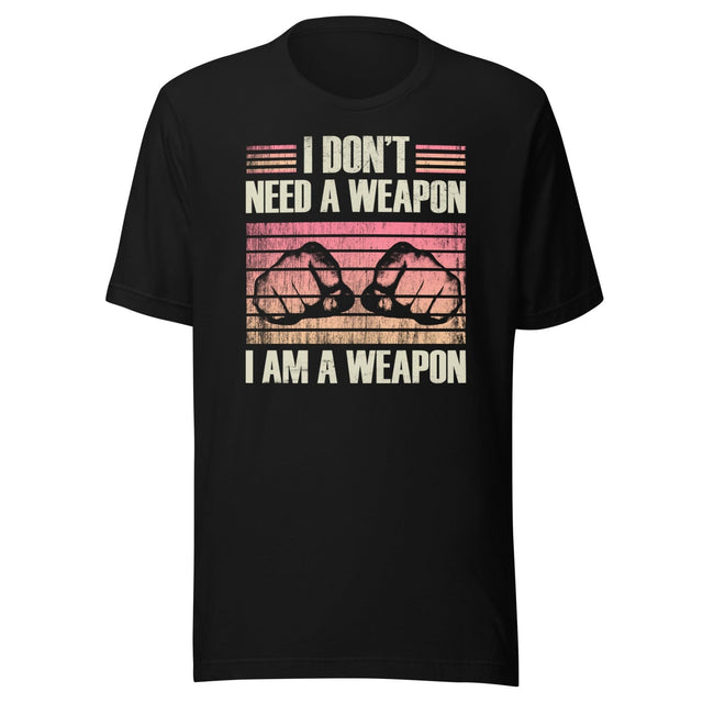 I Don't Need a Weapon I am a Weapon Shirt