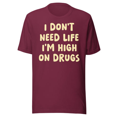 I Don't Need Life I'm High on Drugs Shirt
