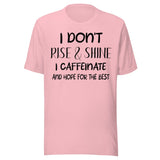 I Don't Rise and Shine I Caffeinate and Hope for The Best Shirt