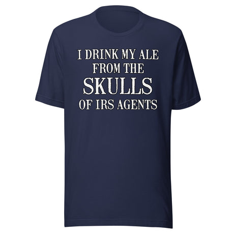 I Drink My Ale From The Skulls Of IRS Agents Shirt