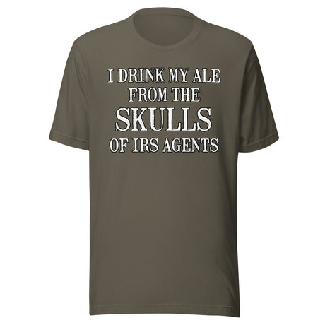 I Drink My Ale From The Skulls Of IRS Agents Shirt