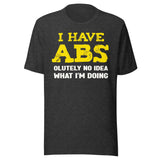 I Have Abs - olutely No Idea What I'm Doing Gym Shirt
