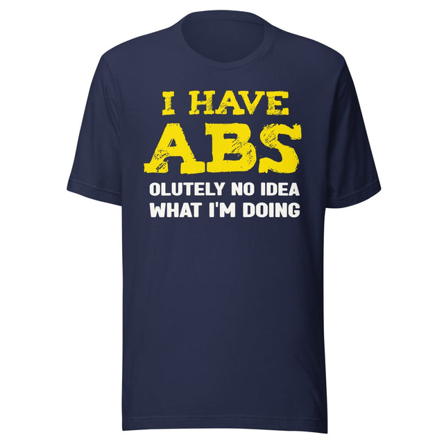 I Have Abs - olutely No Idea What I'm Doing Gym Shirt