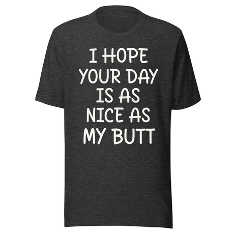 I Hope Your Day is as Nice as My Butt Shirt