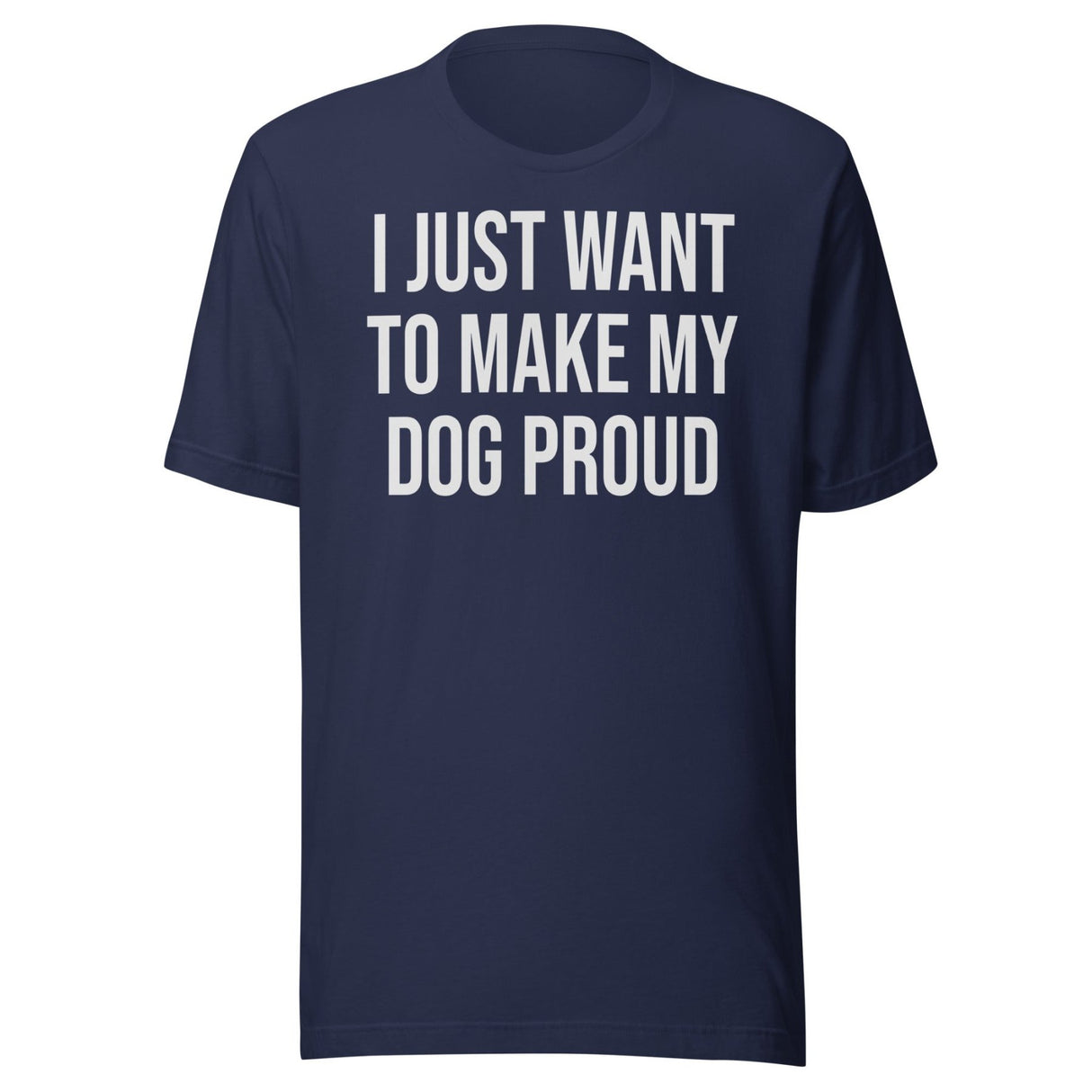 I Just Want To Make My Dog Proud Shirt
