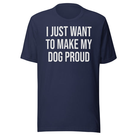 I Just Want To Make My Dog Proud Shirt