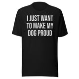 I Just Want To Make My Dog Proud Shirt