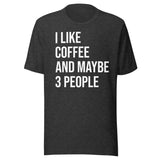 I Like Coffee And Maybe 3 People Shirt