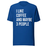 I Like Coffee And Maybe 3 People Shirt