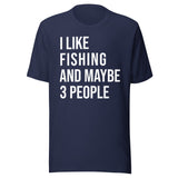 I Like Fishing And Maybe 3 People Shirt