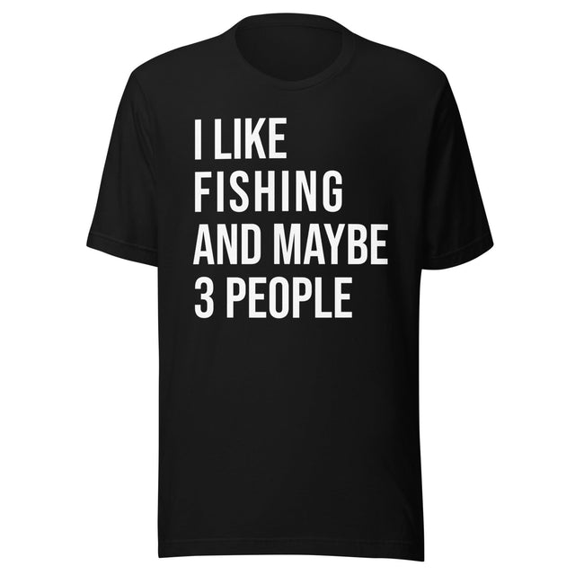 I Like Fishing And Maybe 3 People Shirt